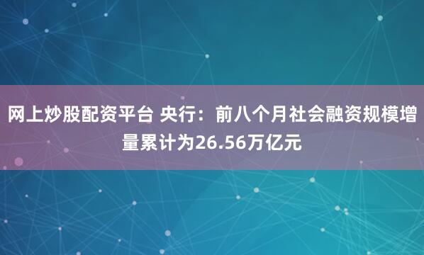 网上炒股配资平台 央行：前八个月社会融资规模增量累计为26.56万亿元