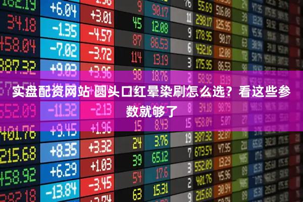 实盘配资网站 圆头口红晕染刷怎么选？看这些参数就够了