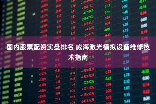 国内股票配资实盘排名 威海激光模拟设备维修技术指南