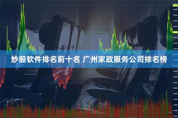 炒股软件排名前十名 广州家政服务公司排名榜